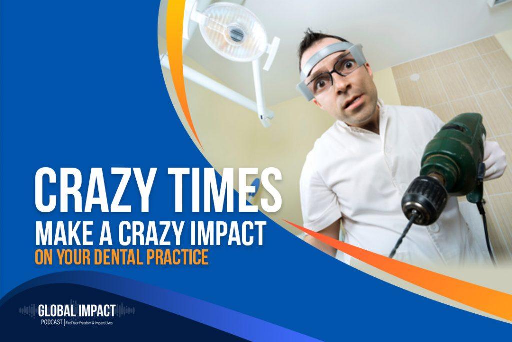 Episode 24 | CRAZY TIMES.  Make a crazy impact on your dental practice.